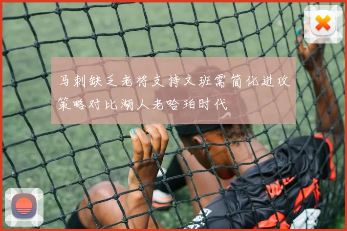 马刺缺乏老将支持文班需简化进攻策略对比湖人老哈珀时代