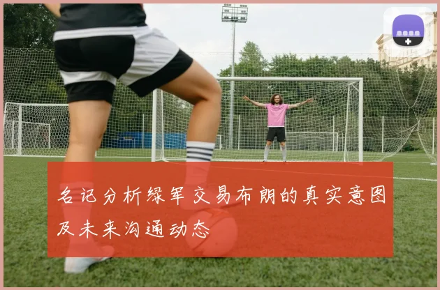 名记分析绿军交易布朗的真实意图及未来沟通动态