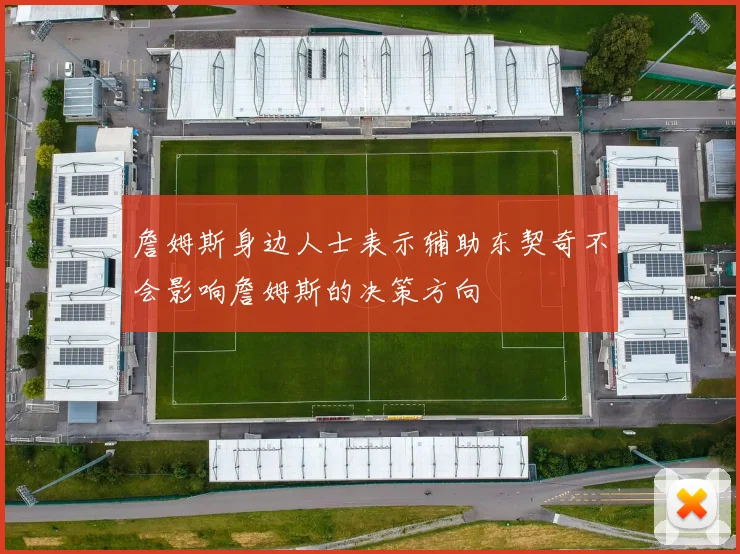 詹姆斯身边人士表示辅助东契奇不会影响詹姆斯的决策方向