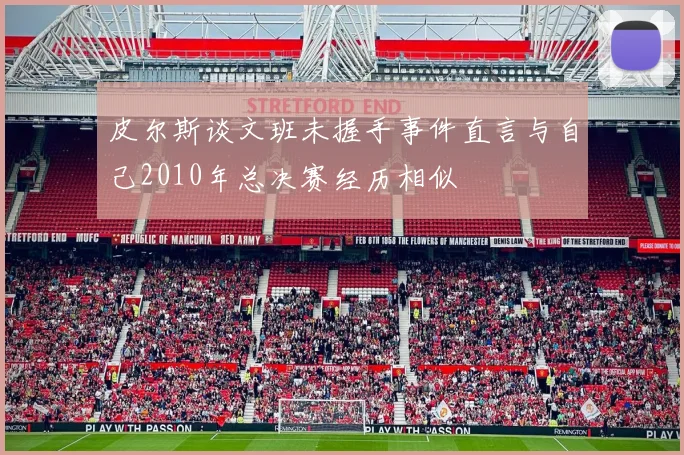 皮尔斯谈文班未握手事件直言与自己2010年总决赛经历相似
