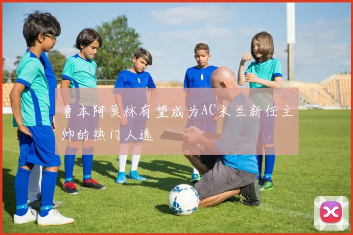鲁本阿莫林有望成为AC米兰新任主帅的热门人选