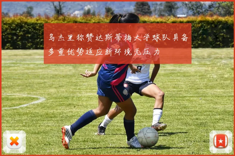 乌杰里称赞达斯蒂梅大学球队具备多重优势适应新环境无压力