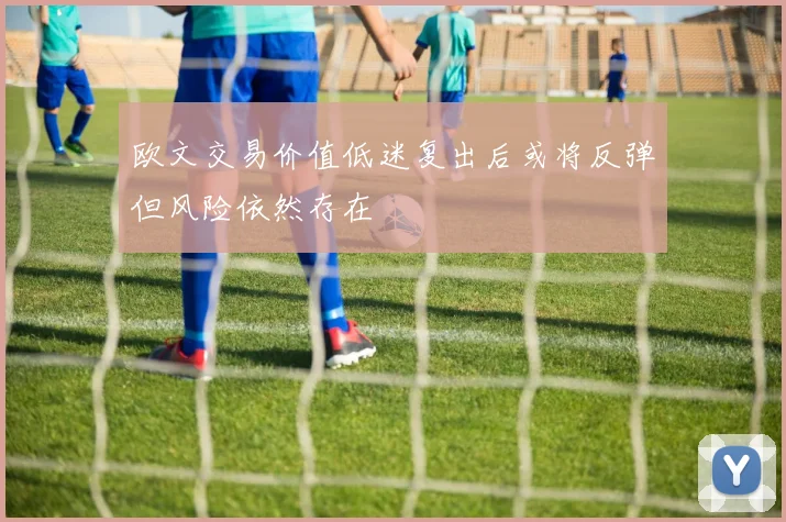 欧文交易价值低迷复出后或将反弹但风险依然存在