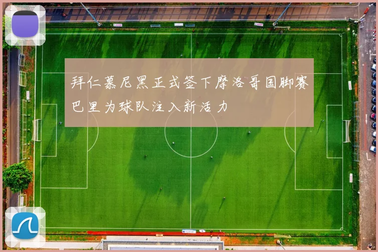 拜仁慕尼黑正式签下摩洛哥国脚赛巴里为球队注入新活力