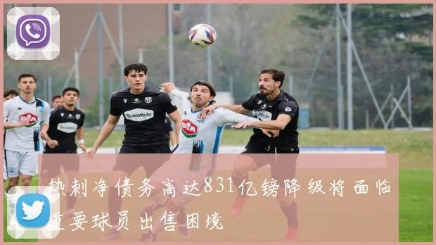 热刺净债务高达831亿镑降级将面临重要球员出售困境