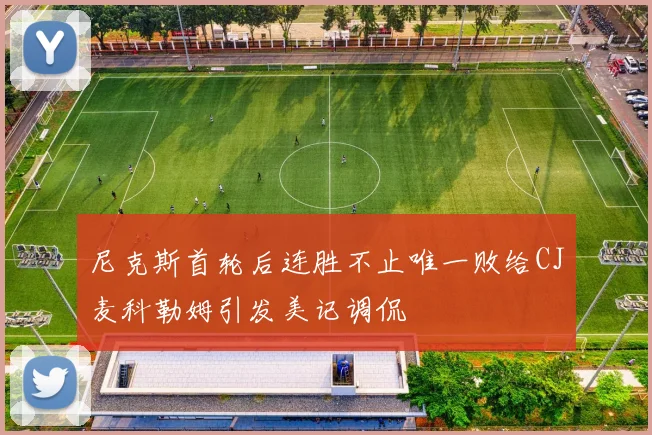 尼克斯首轮后连胜不止唯一败给CJ麦科勒姆引发美记调侃